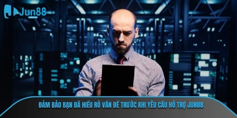 Đảm bảo bạn đã hiểu rõ vấn đề trước khi yêu cầu hỗ trợ JUN88